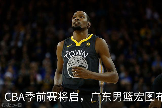 CBA季前赛将启，广东男篮宏图布局外援选择